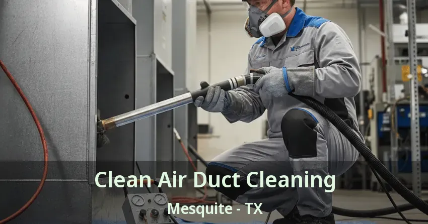 Clean Air Duct Cleaning Mesquite - TX