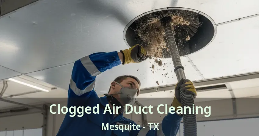 Clogged Air Duct Cleaning Mesquite - TX