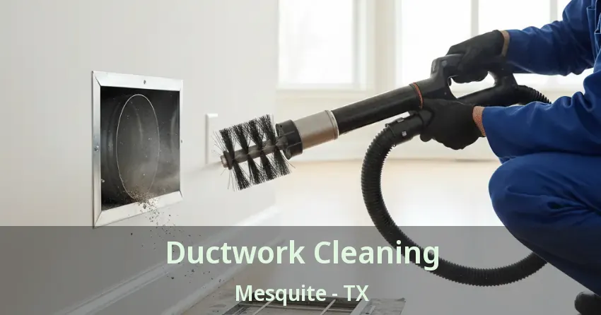 Ductwork Cleaning Mesquite - TX Ductwork Cleaning Mesquite - TX