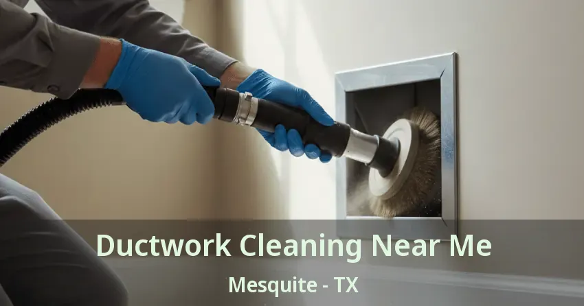 Ductwork Cleaning Near Me Mesquite - TX