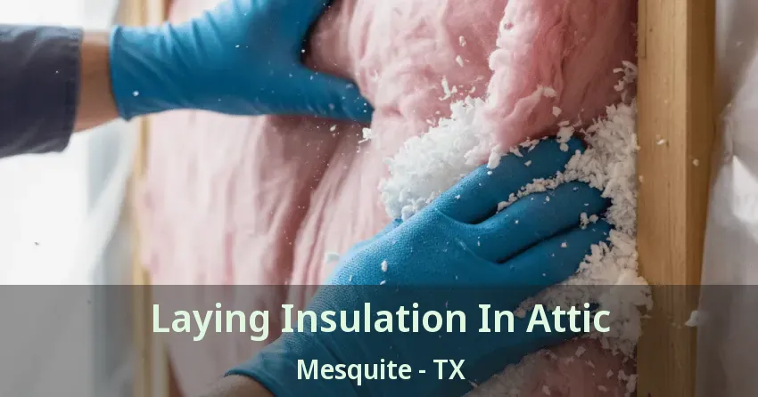 Laying Insulation In Attic Mesquite - TX